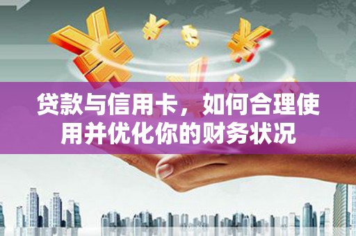 汪清贷款与信用卡，如何合理使用并优化你的财务状况