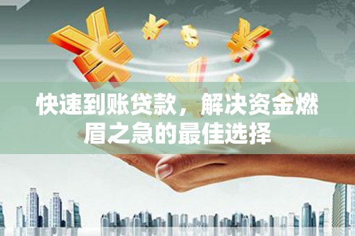 汪清快速到账贷款，解决资金燃眉之急的最佳选择