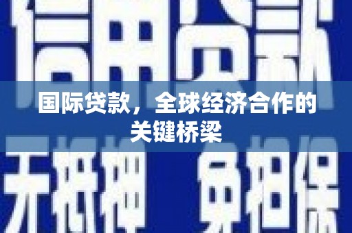 汪清国际贷款，全球经济合作的关键桥梁