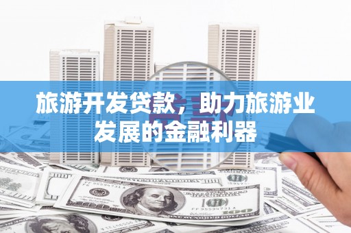 汪清旅游开发贷款，助力旅游业发展的金融利器