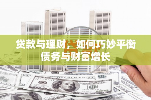 汪清贷款与理财，如何巧妙平衡债务与财富增长