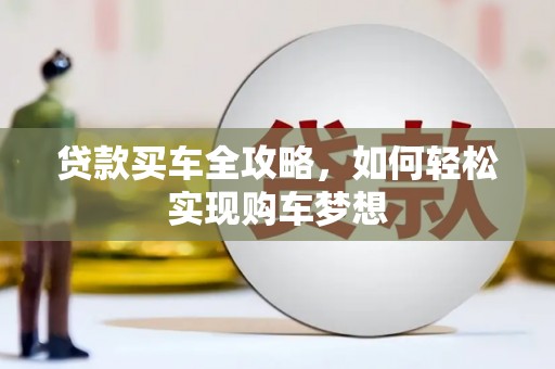 汪清贷款买车全攻略，如何轻松实现购车梦想