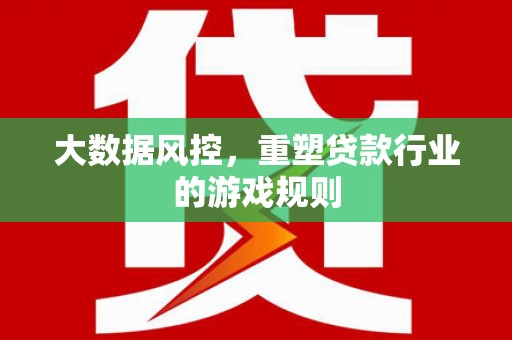 汪清大数据风控，重塑贷款行业的游戏规则