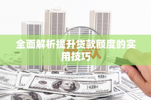 汪清全面解析提升贷款额度的实用技巧