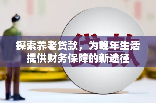汪清探索养老贷款，为晚年生活提供财务保障的新途径