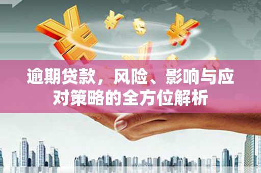 汪清逾期贷款，风险、影响与应对策略的全方位解析