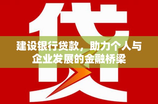 汪清建设银行贷款，助力个人与企业发展的金融桥梁
