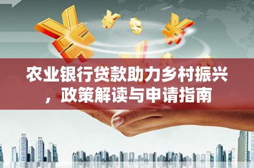 汪清农业银行贷款助力乡村振兴，政策解读与申请指南