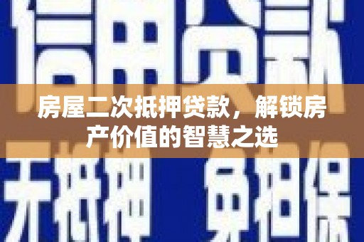 汪清房屋二次抵押贷款，解锁房产价值的智慧之选