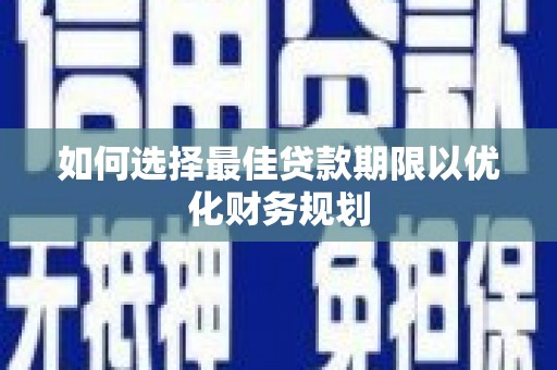 汪清如何选择最佳贷款期限以优化财务规划