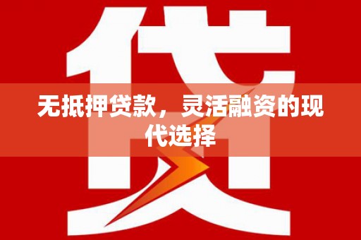 汪清无抵押贷款，灵活融资的现代选择