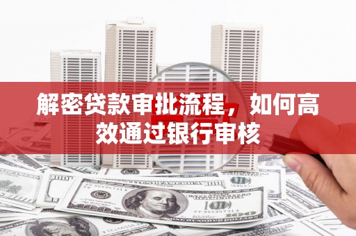 汪清解密贷款审批流程，如何高效通过银行审核