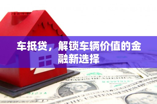 汪清车抵贷，解锁车辆价值的金融新选择