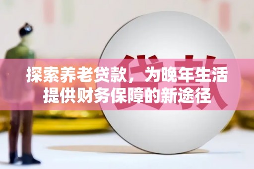汪清探索养老贷款，为晚年生活提供财务保障的新途径