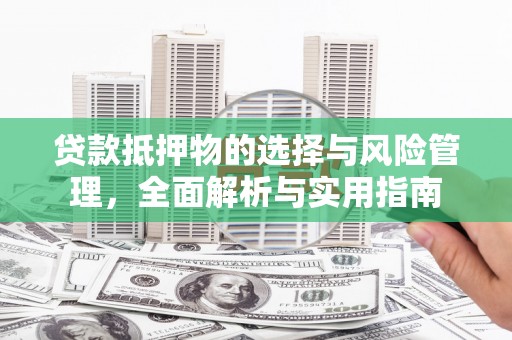 汪清贷款抵押物的选择与风险管理，全面解析与实用指南