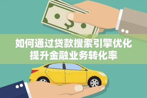 汪清如何通过贷款搜索引擎优化提升金融业务转化率