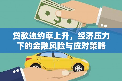 汪清贷款违约率上升，经济压力下的金融风险与应对策略
