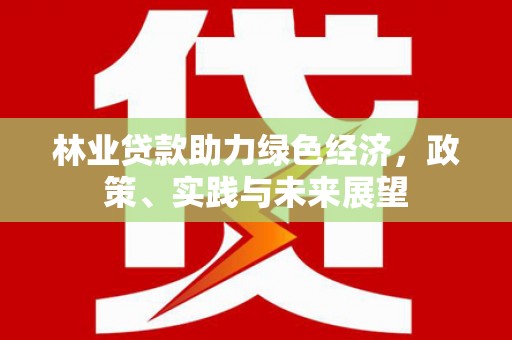 汪清林业贷款助力绿色经济，政策、实践与未来展望