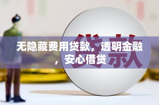 汪清无隐藏费用贷款，透明金融，安心借贷