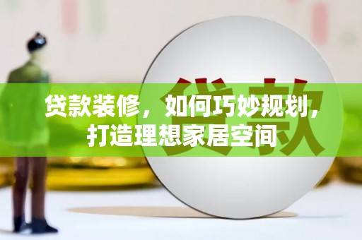 汪清贷款装修，如何巧妙规划，打造理想家居空间