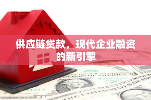 汪清供应链贷款，现代企业融资的新引擎