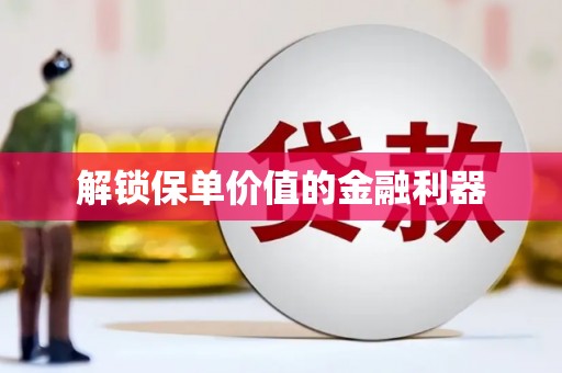 汪清解锁保单价值的金融利器