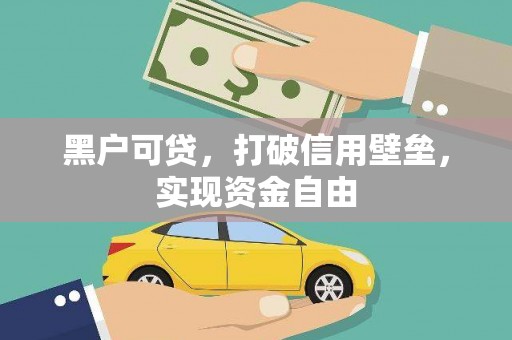 汪清黑户可贷，打破信用壁垒，实现资金自由