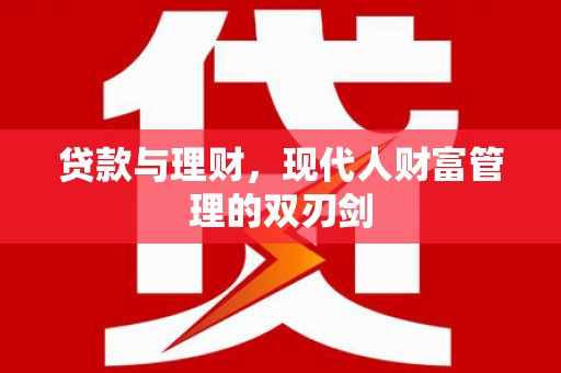 汪清贷款与理财，现代人财富管理的双刃剑