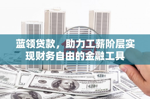 汪清蓝领贷款，助力工薪阶层实现财务自由的金融工具