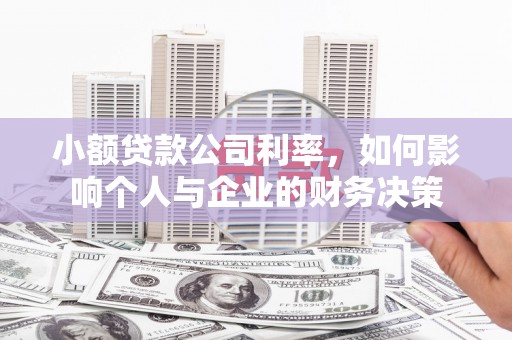 汪清小额贷款公司利率，如何影响个人与企业的财务决策