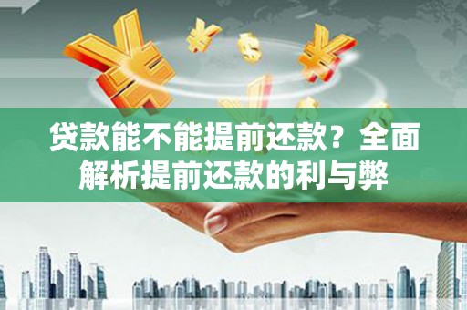 汪清贷款能不能提前还款？全面解析提前还款的利与弊