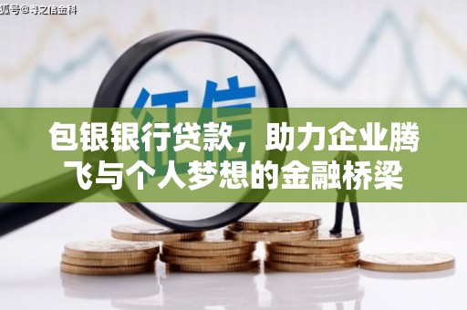 汪清包银银行贷款，助力企业腾飞与个人梦想的金融桥梁