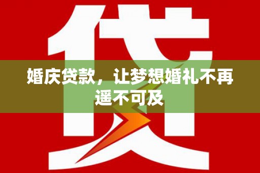 汪清婚庆贷款，让梦想婚礼不再遥不可及