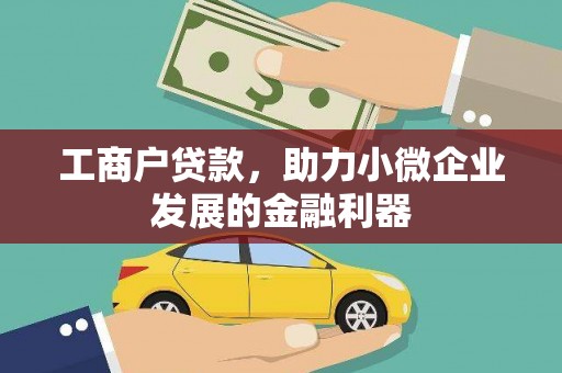 汪清工商户贷款，助力小微企业发展的金融利器
