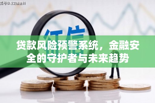 汪清贷款风险预警系统，金融安全的守护者与未来趋势