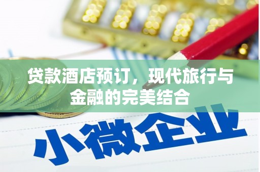 汪清贷款酒店预订，现代旅行与金融的完美结合