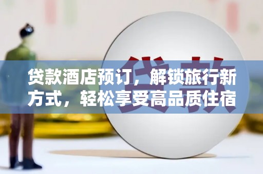 汪清贷款酒店预订，解锁旅行新方式，轻松享受高品质住宿