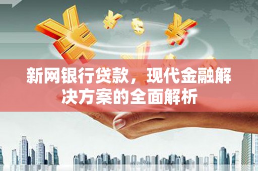 汪清新网银行贷款，现代金融解决方案的全面解析