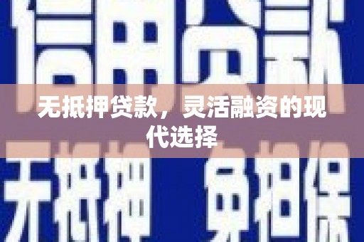 汪清无抵押贷款，灵活融资的现代选择