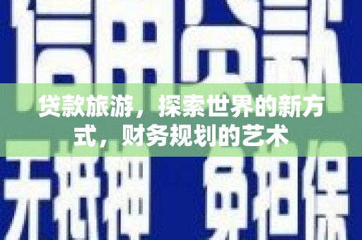 汪清贷款旅游，探索世界的新方式，财务规划的艺术