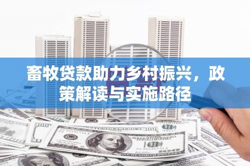 汪清畜牧贷款助力乡村振兴，政策解读与实施路径