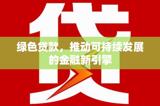 汪清绿色贷款，推动可持续发展的金融新引擎