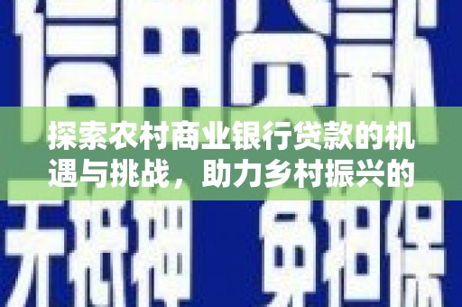 汪清探索农村商业银行贷款的机遇与挑战，助力乡村振兴的金融引擎