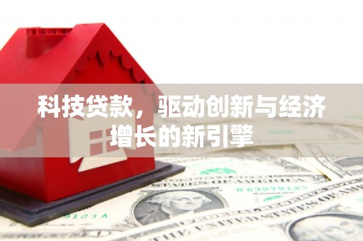 汪清科技贷款，驱动创新与经济增长的新引擎