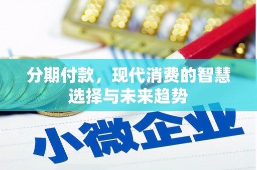 汪清分期付款，现代消费的智慧选择与未来趋势