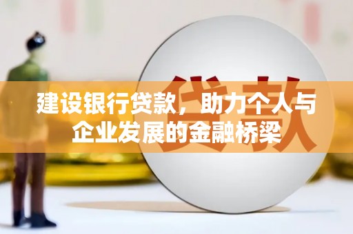 汪清建设银行贷款，助力个人与企业发展的金融桥梁