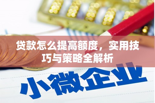 汪清贷款怎么提高额度，实用技巧与策略全解析