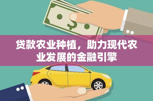 汪清贷款农业种植，助力现代农业发展的金融引擎
