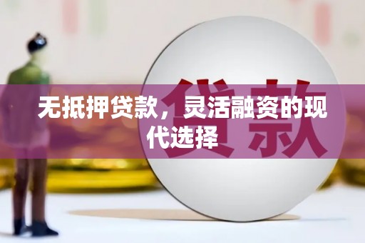 汪清无抵押贷款，灵活融资的现代选择
