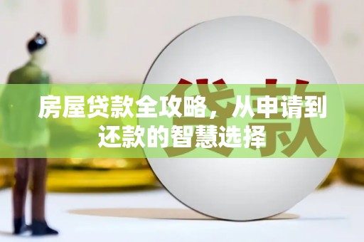 汪清房屋贷款全攻略，从申请到还款的智慧选择
